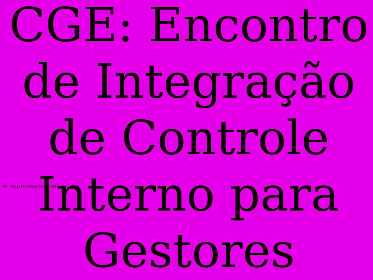 CGE: Encontro De Integração De Controle Interno Para Gestores