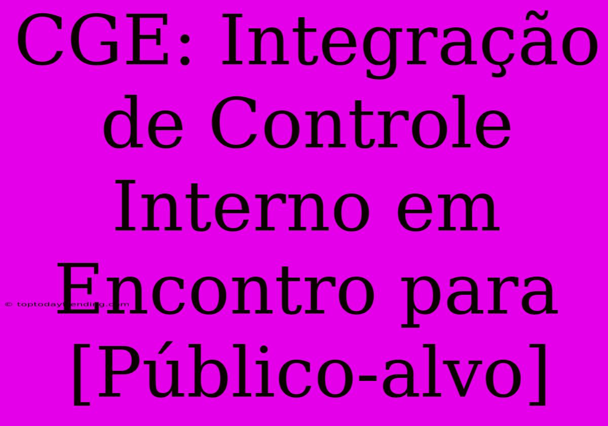 CGE: Integração De Controle Interno Em Encontro Para [Público-alvo]