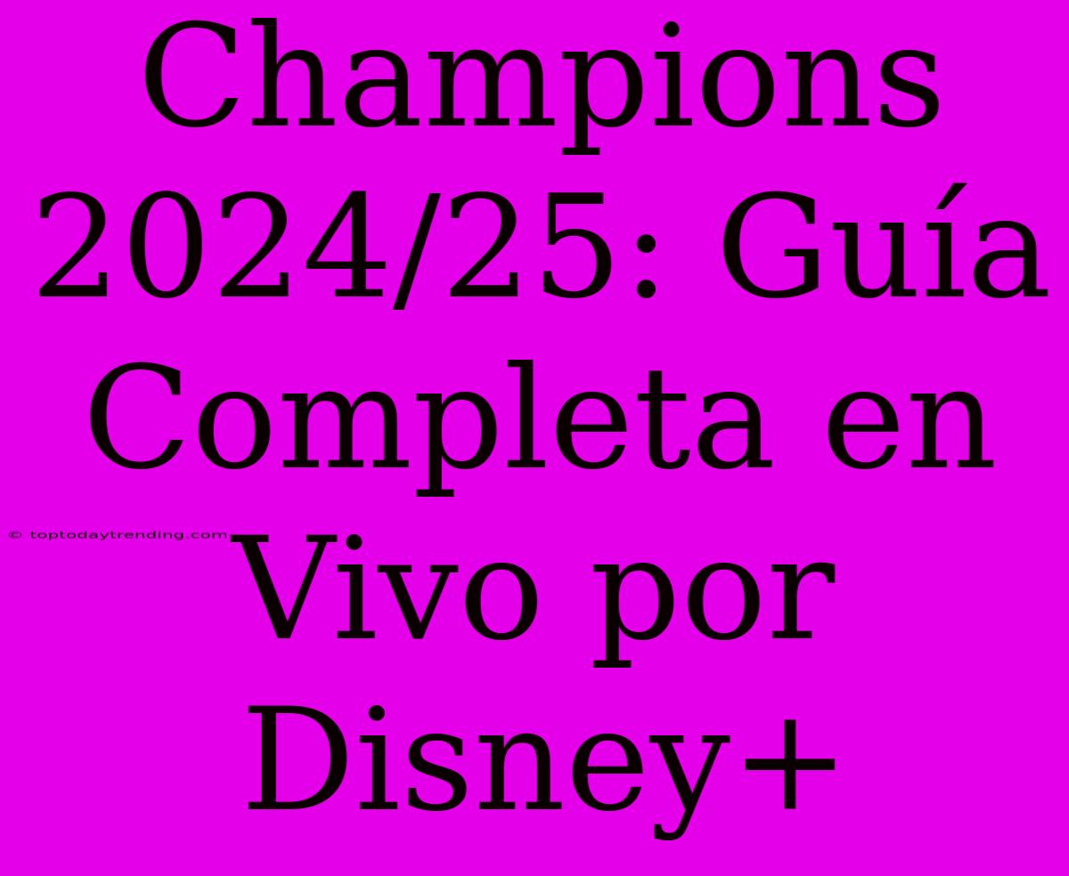 Champions 2024/25: Guía Completa En Vivo Por Disney+