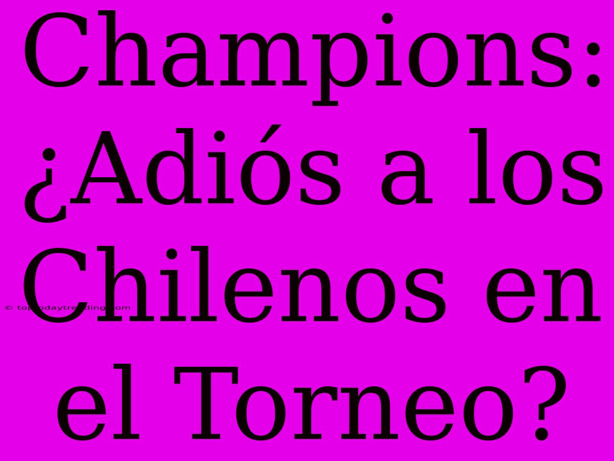 Champions: ¿Adiós A Los Chilenos En El Torneo?