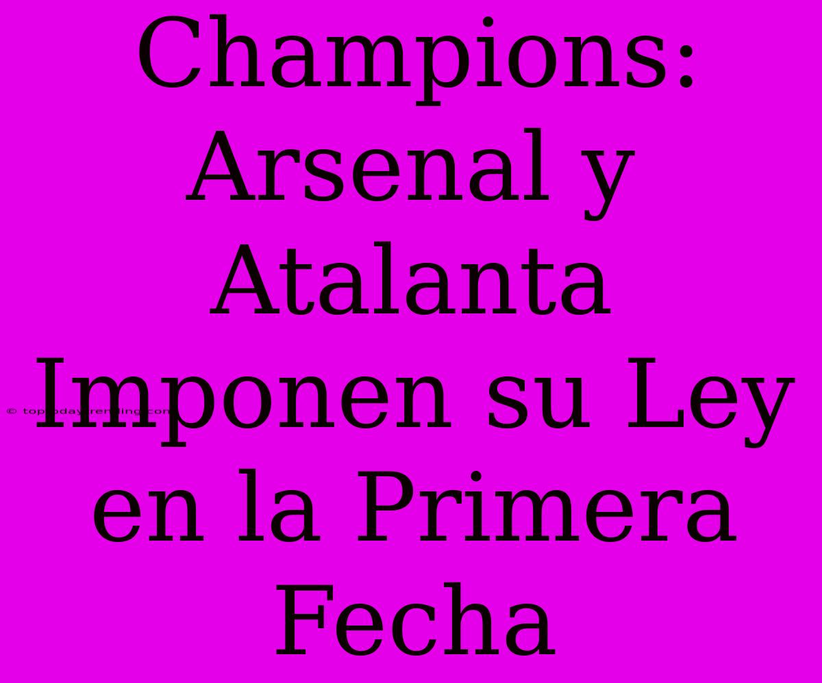 Champions: Arsenal Y Atalanta Imponen Su Ley En La Primera Fecha