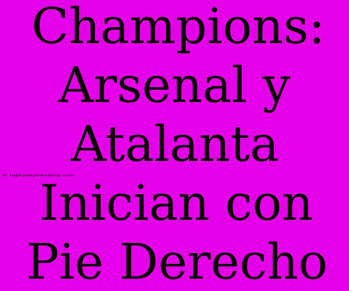 Champions: Arsenal Y Atalanta Inician Con Pie Derecho