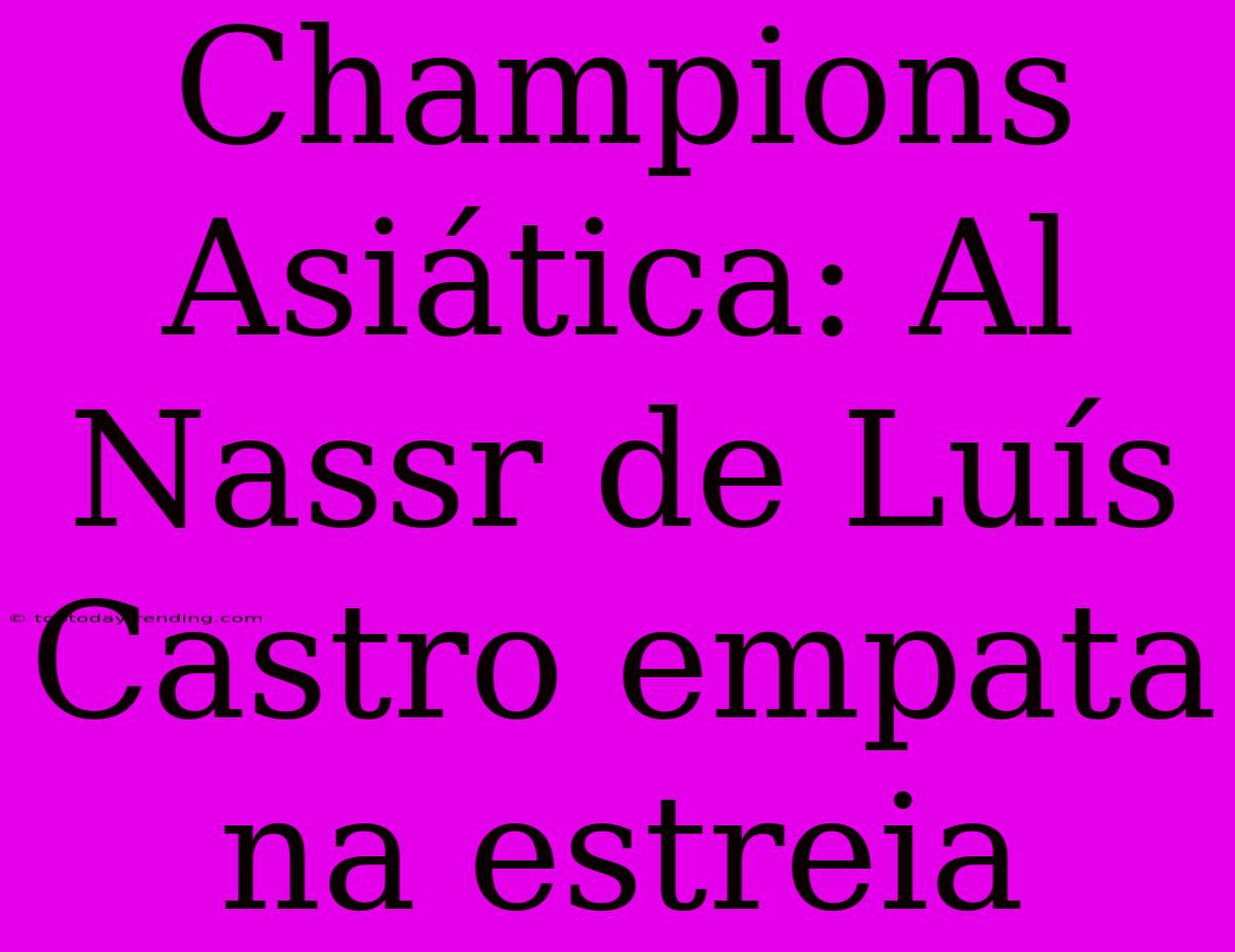 Champions Asiática: Al Nassr De Luís Castro Empata Na Estreia