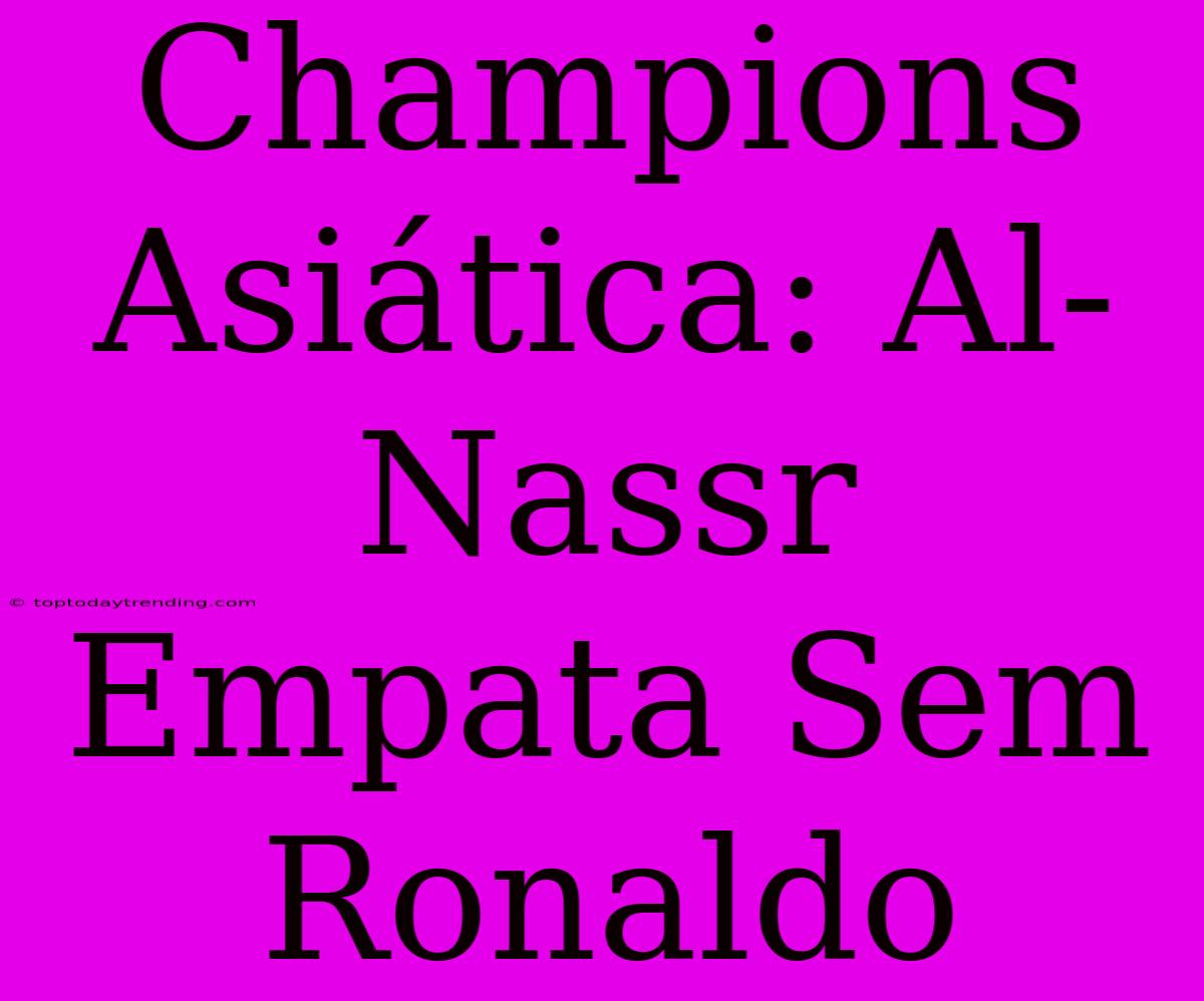 Champions Asiática: Al-Nassr Empata Sem Ronaldo