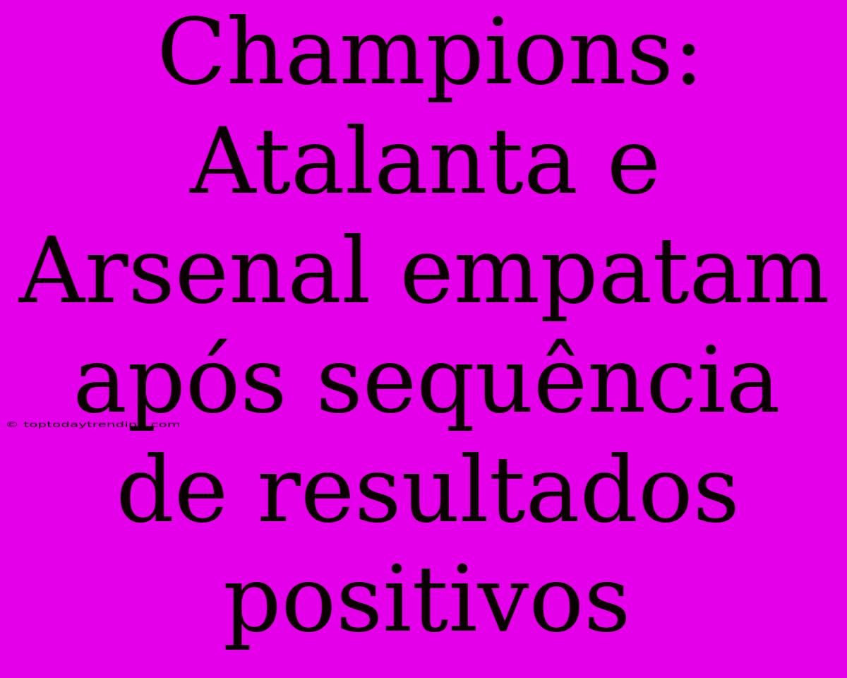 Champions: Atalanta E Arsenal Empatam Após Sequência De Resultados Positivos