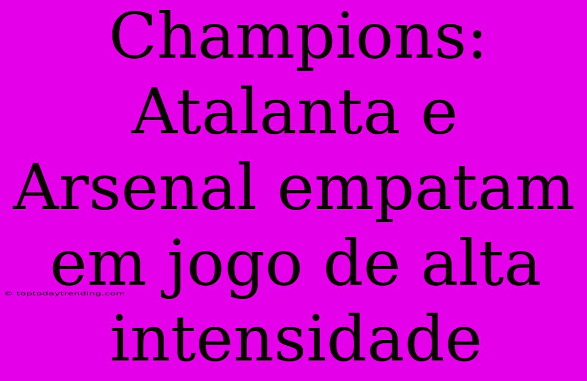 Champions: Atalanta E Arsenal Empatam Em Jogo De Alta Intensidade