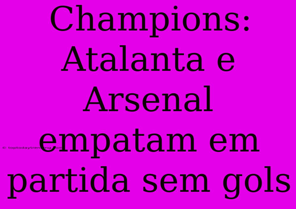 Champions: Atalanta E Arsenal Empatam Em Partida Sem Gols