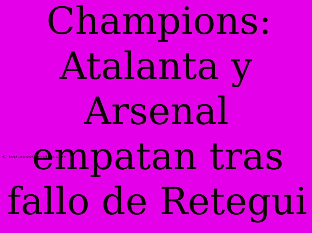 Champions: Atalanta Y Arsenal Empatan Tras Fallo De Retegui