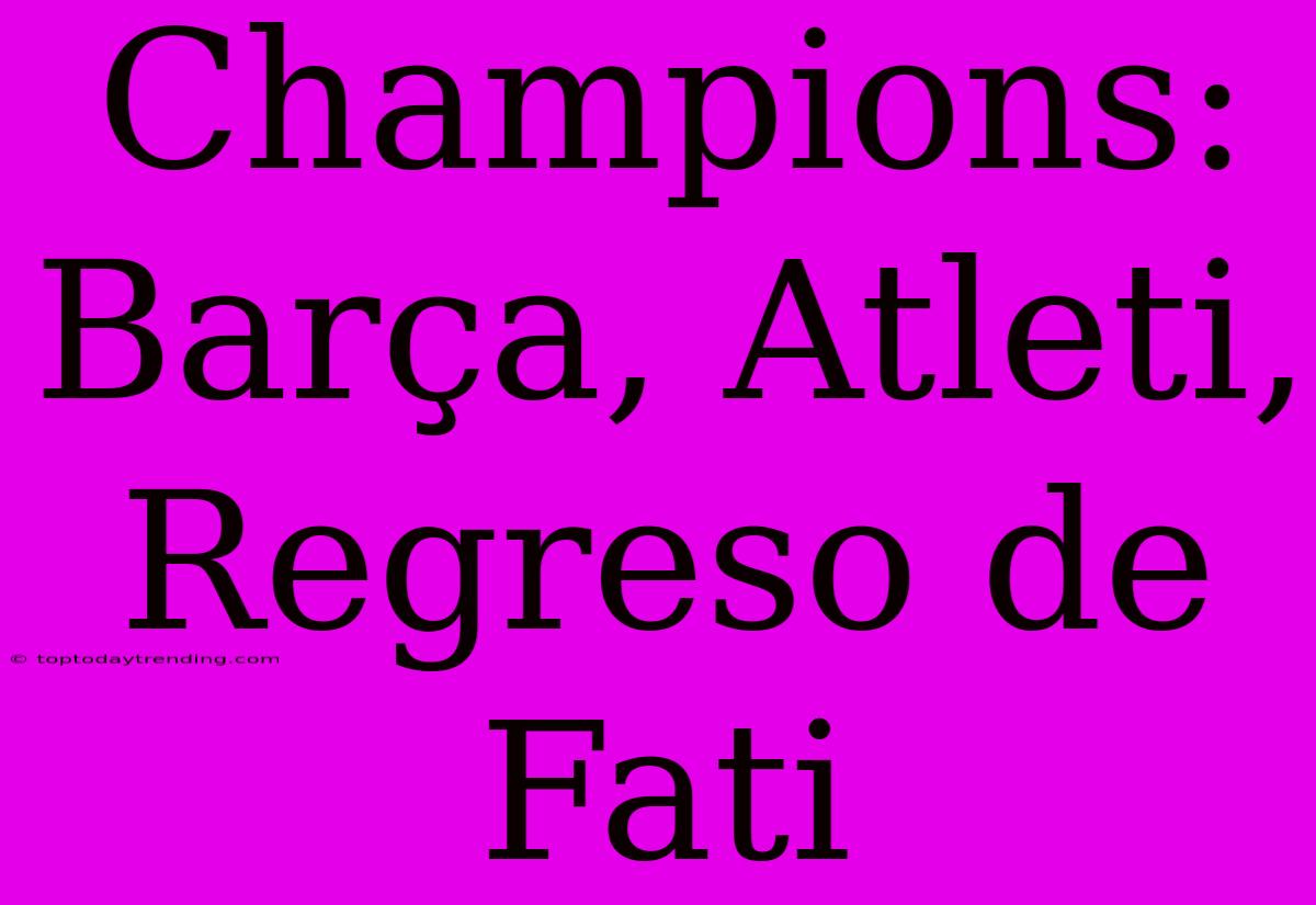 Champions: Barça, Atleti, Regreso De Fati