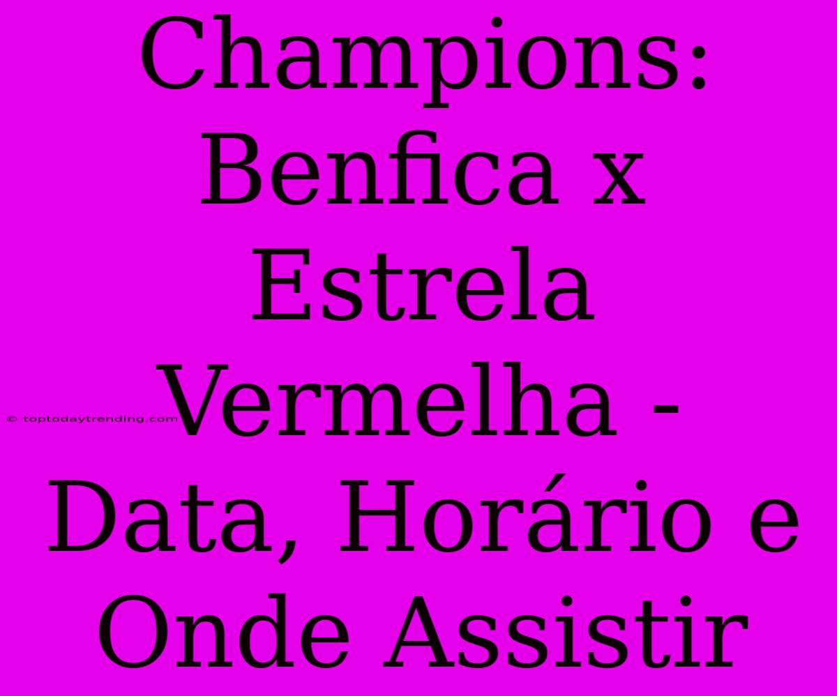 Champions: Benfica X Estrela Vermelha - Data, Horário E Onde Assistir