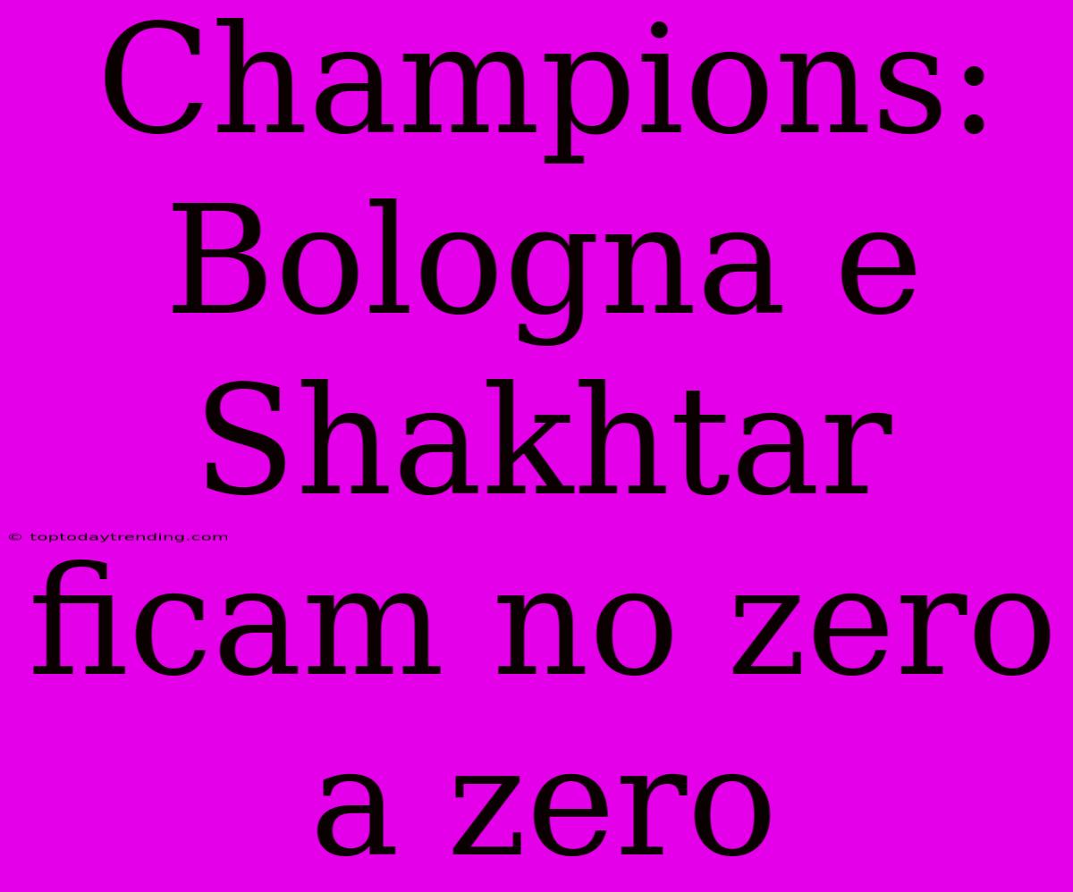 Champions: Bologna E Shakhtar Ficam No Zero A Zero