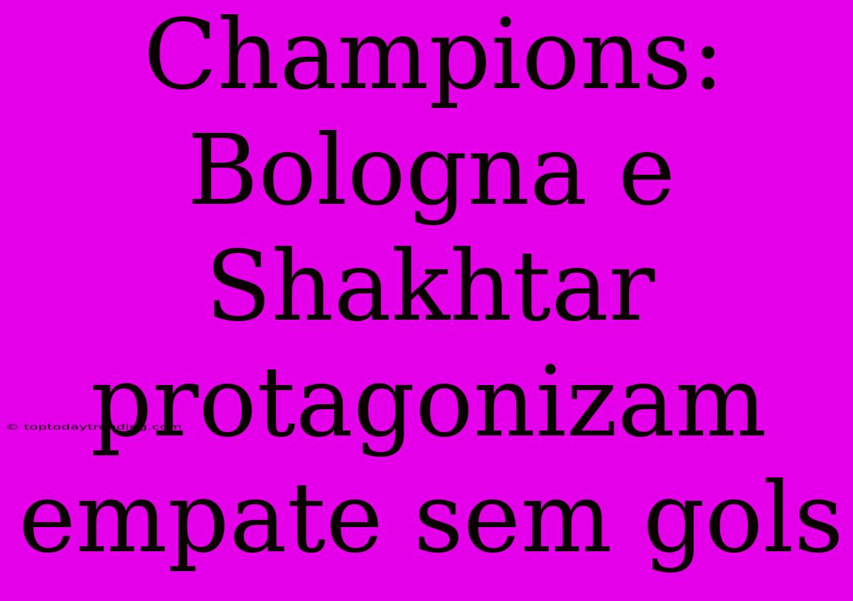 Champions: Bologna E Shakhtar Protagonizam Empate Sem Gols