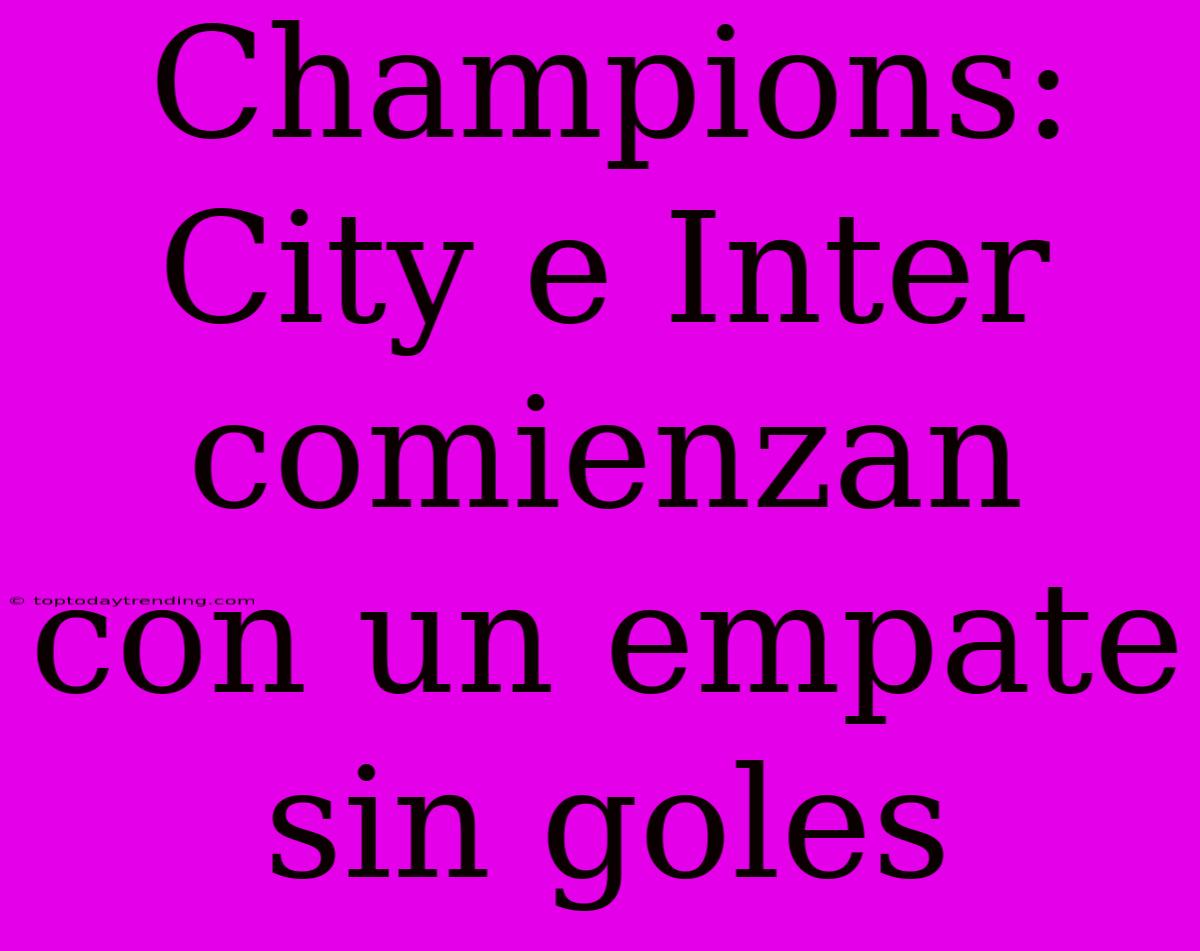 Champions: City E Inter Comienzan Con Un Empate Sin Goles