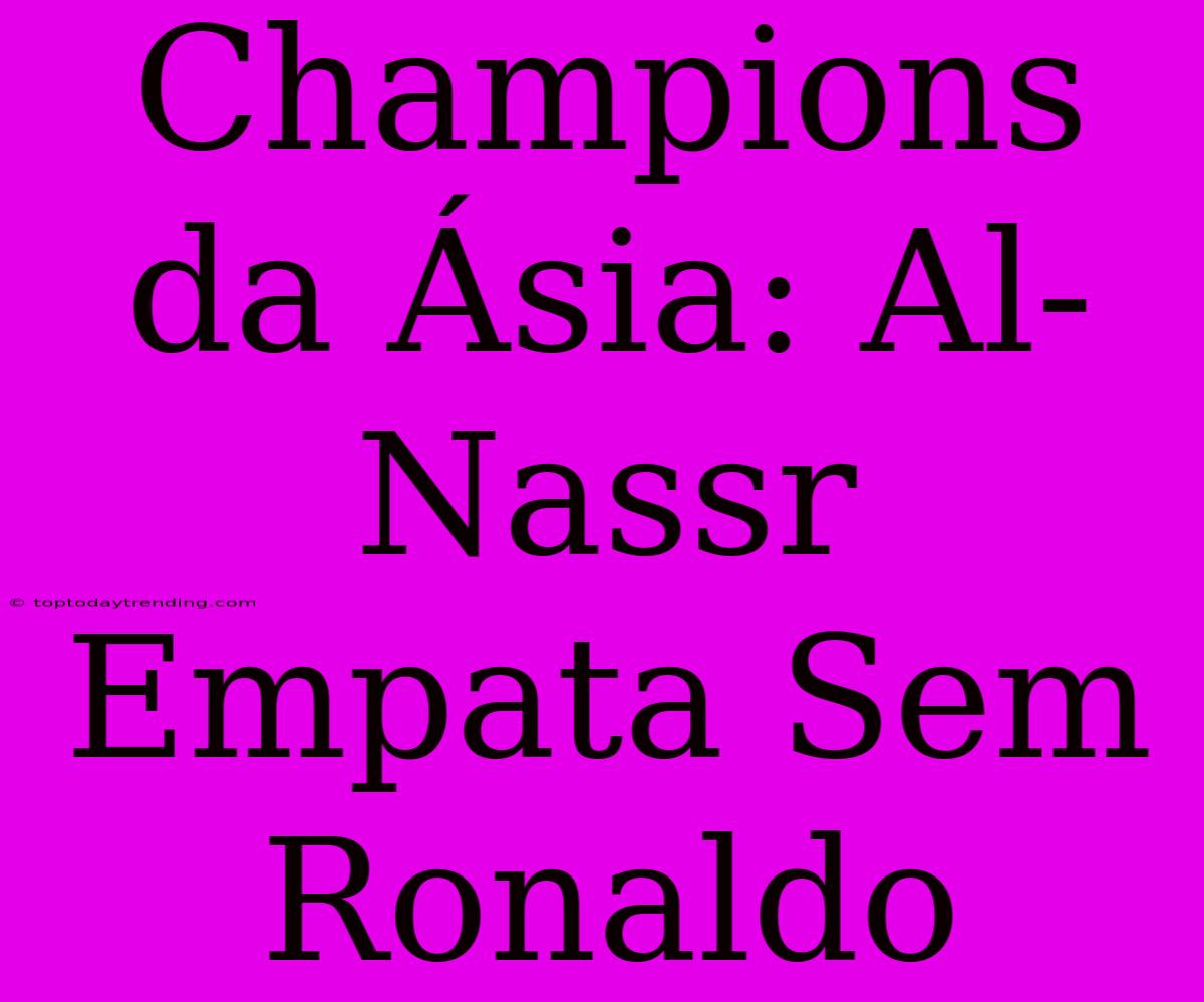 Champions Da Ásia: Al-Nassr Empata Sem Ronaldo