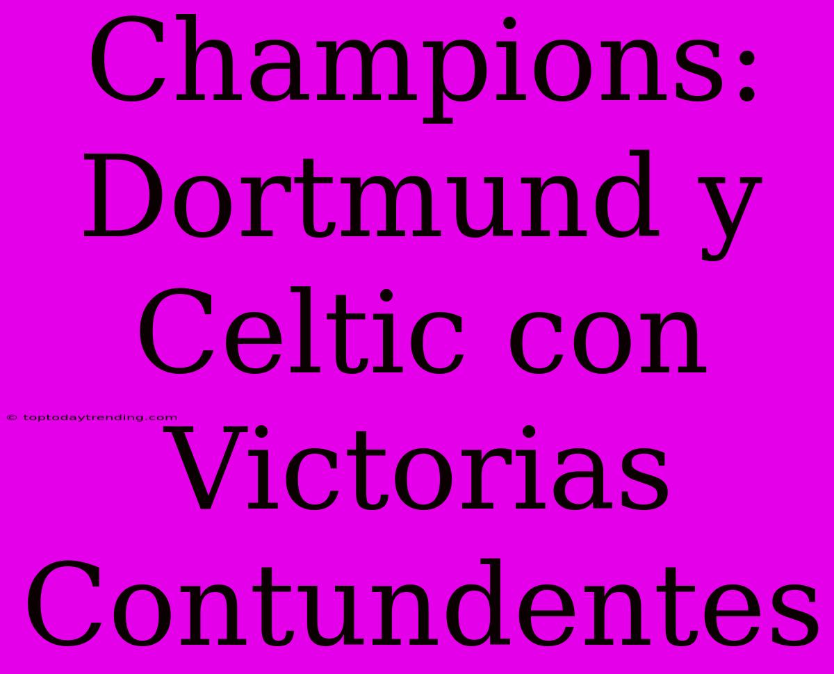 Champions:  Dortmund Y Celtic Con Victorias Contundentes