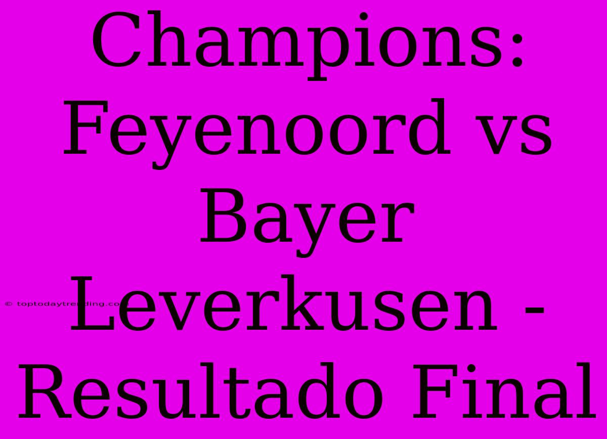 Champions: Feyenoord Vs Bayer Leverkusen - Resultado Final