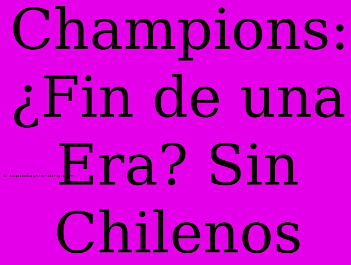 Champions: ¿Fin De Una Era? Sin Chilenos