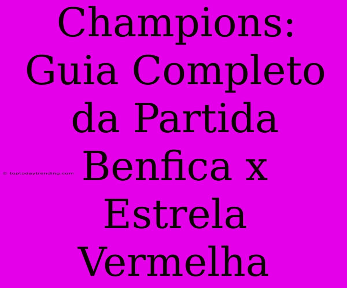 Champions: Guia Completo Da Partida Benfica X Estrela Vermelha