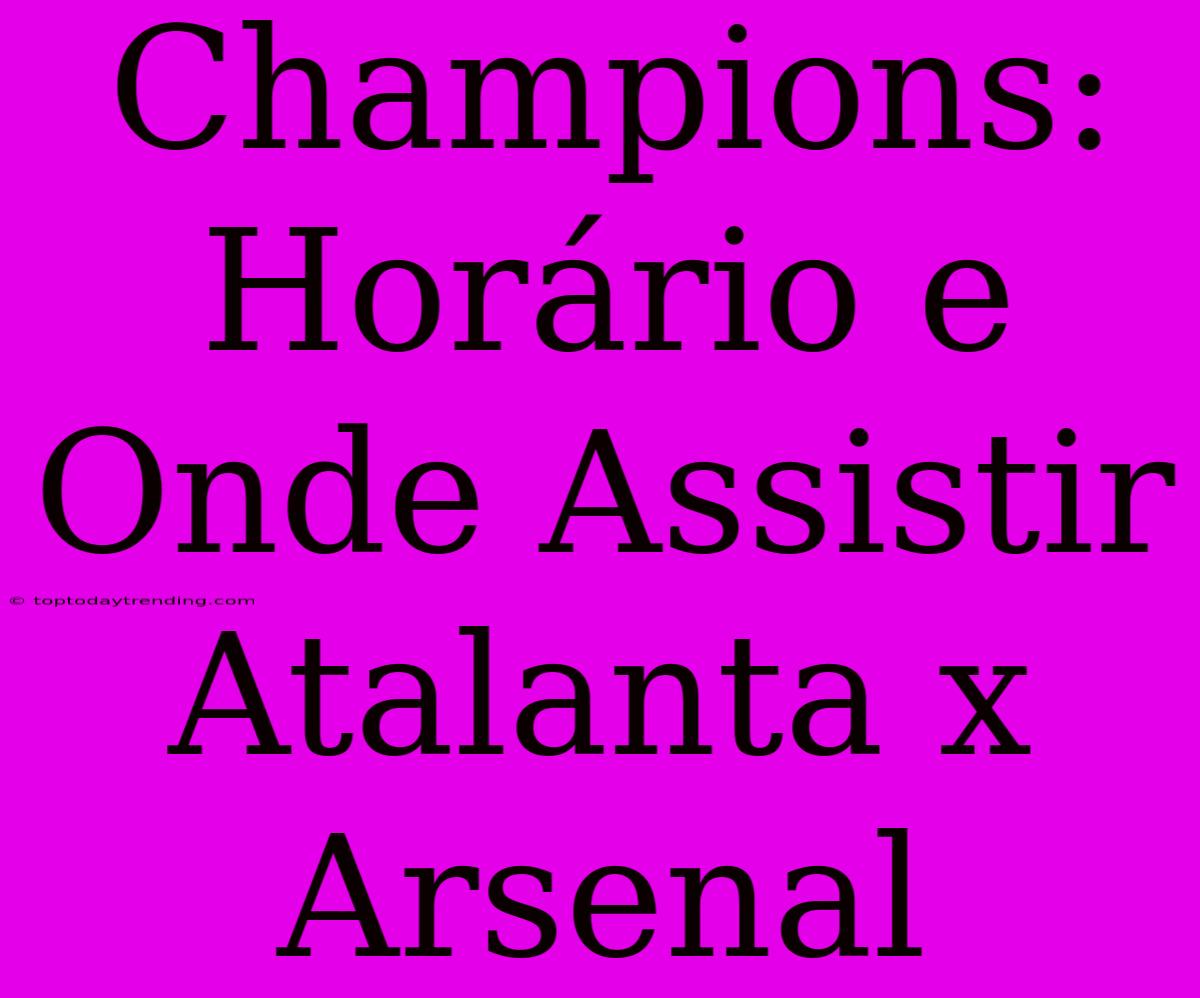 Champions: Horário E Onde Assistir Atalanta X Arsenal