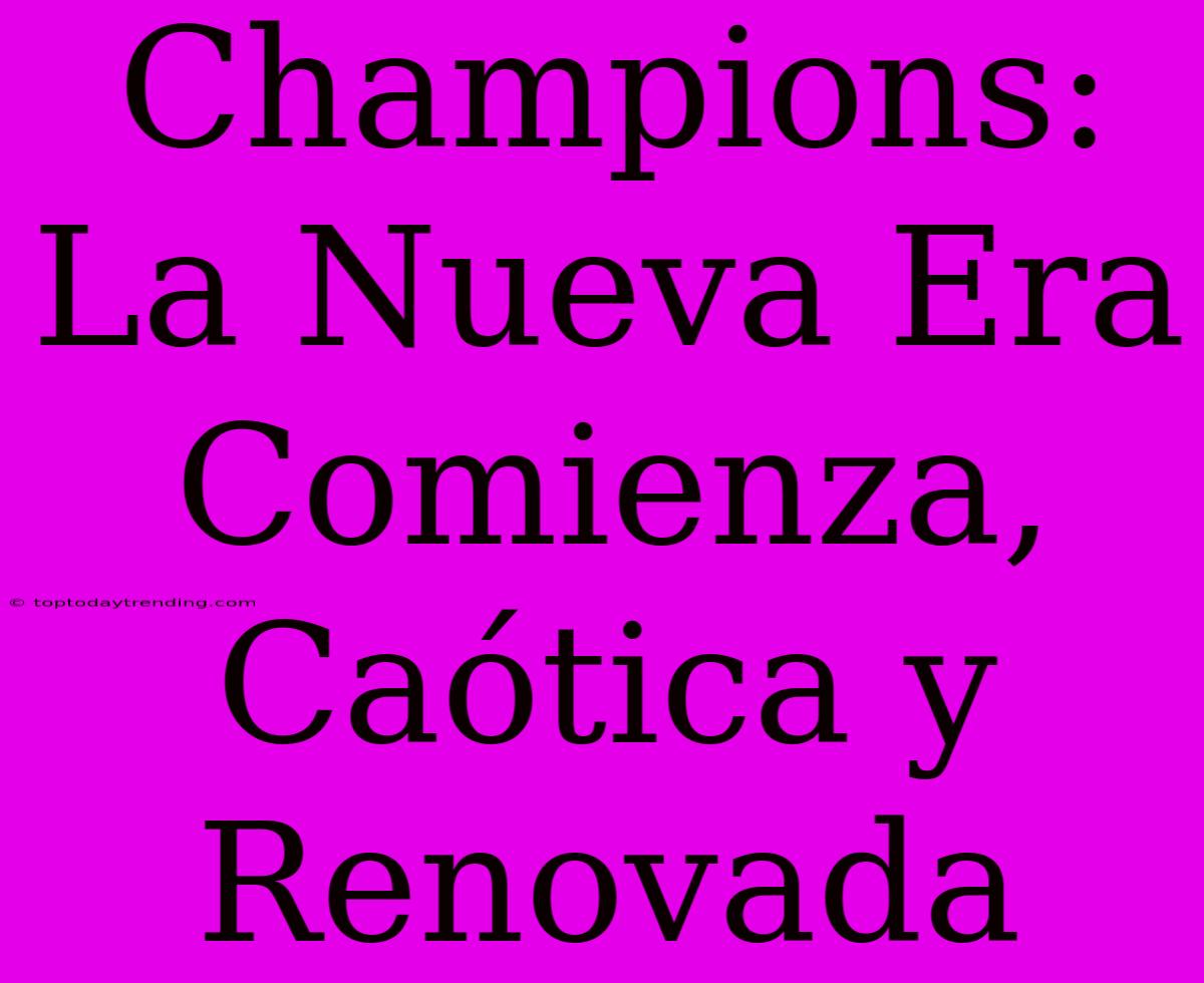 Champions: La Nueva Era Comienza, Caótica Y Renovada