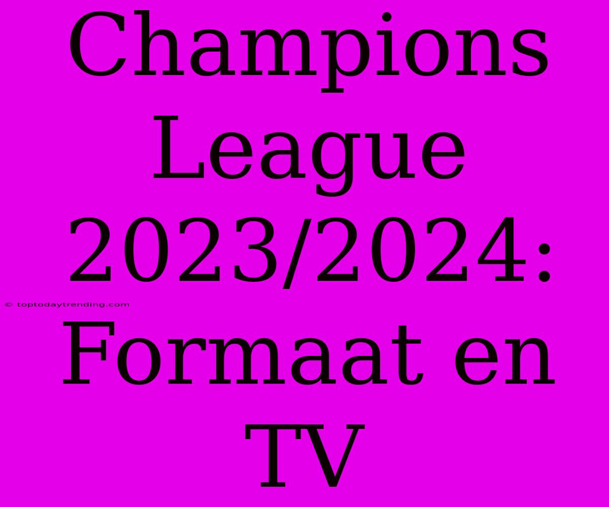 Champions League 2023/2024: Formaat En TV