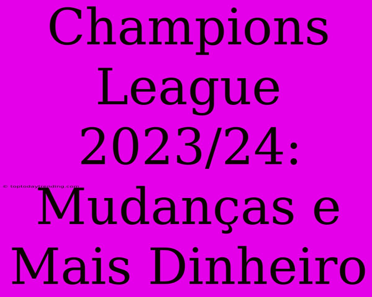 Champions League 2023/24: Mudanças E Mais Dinheiro