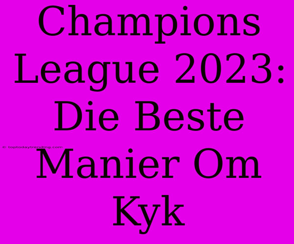 Champions League 2023: Die Beste Manier Om Kyk