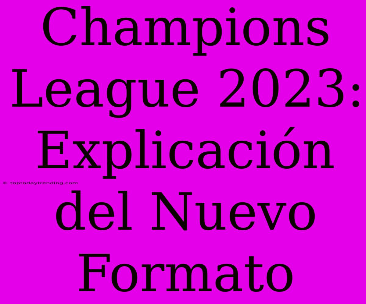 Champions League 2023: Explicación Del Nuevo Formato