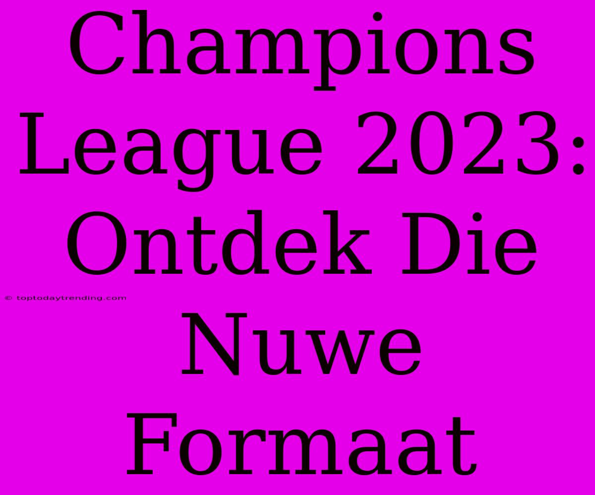 Champions League 2023: Ontdek Die Nuwe Formaat