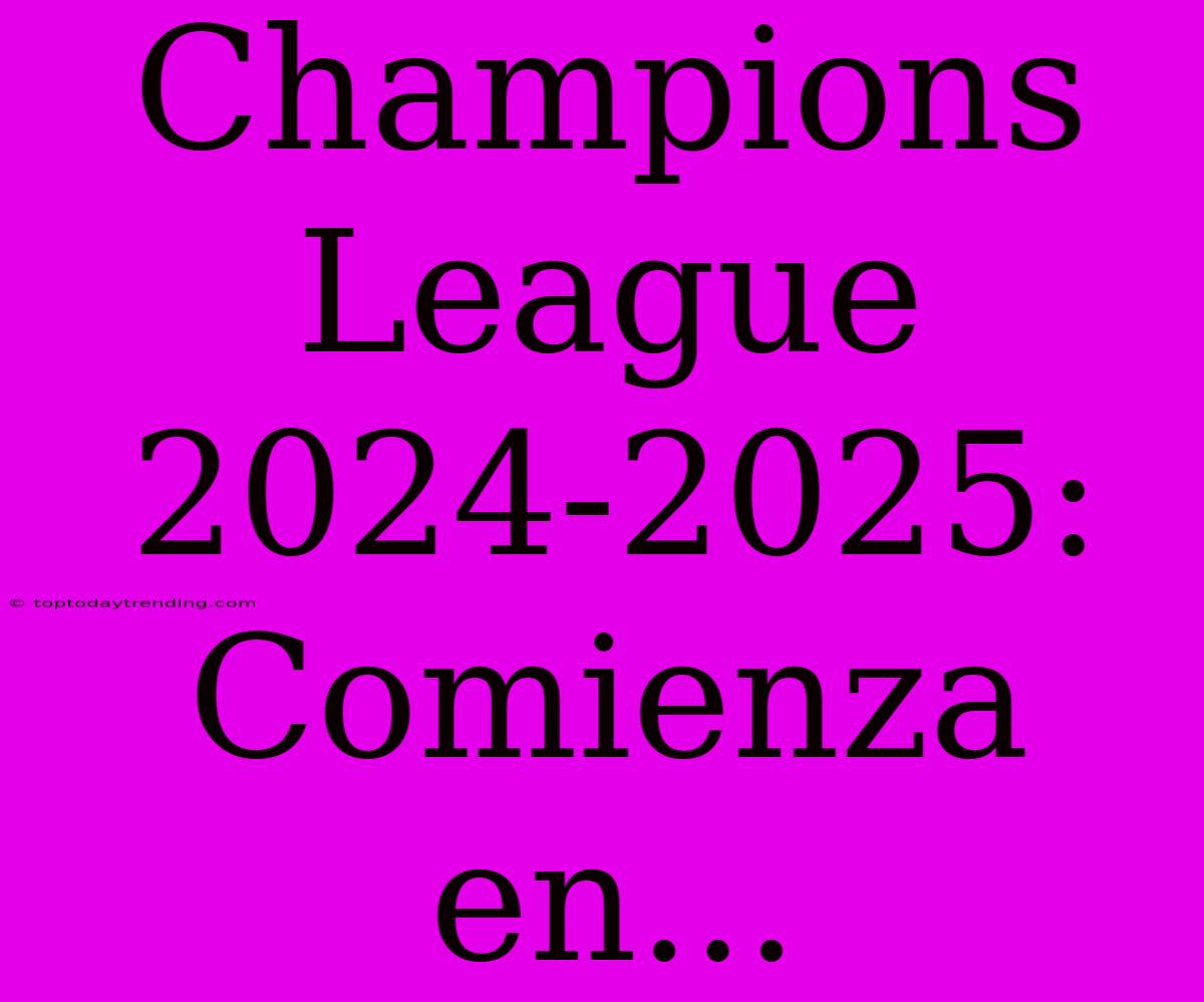 Champions League 2024-2025: Comienza En...