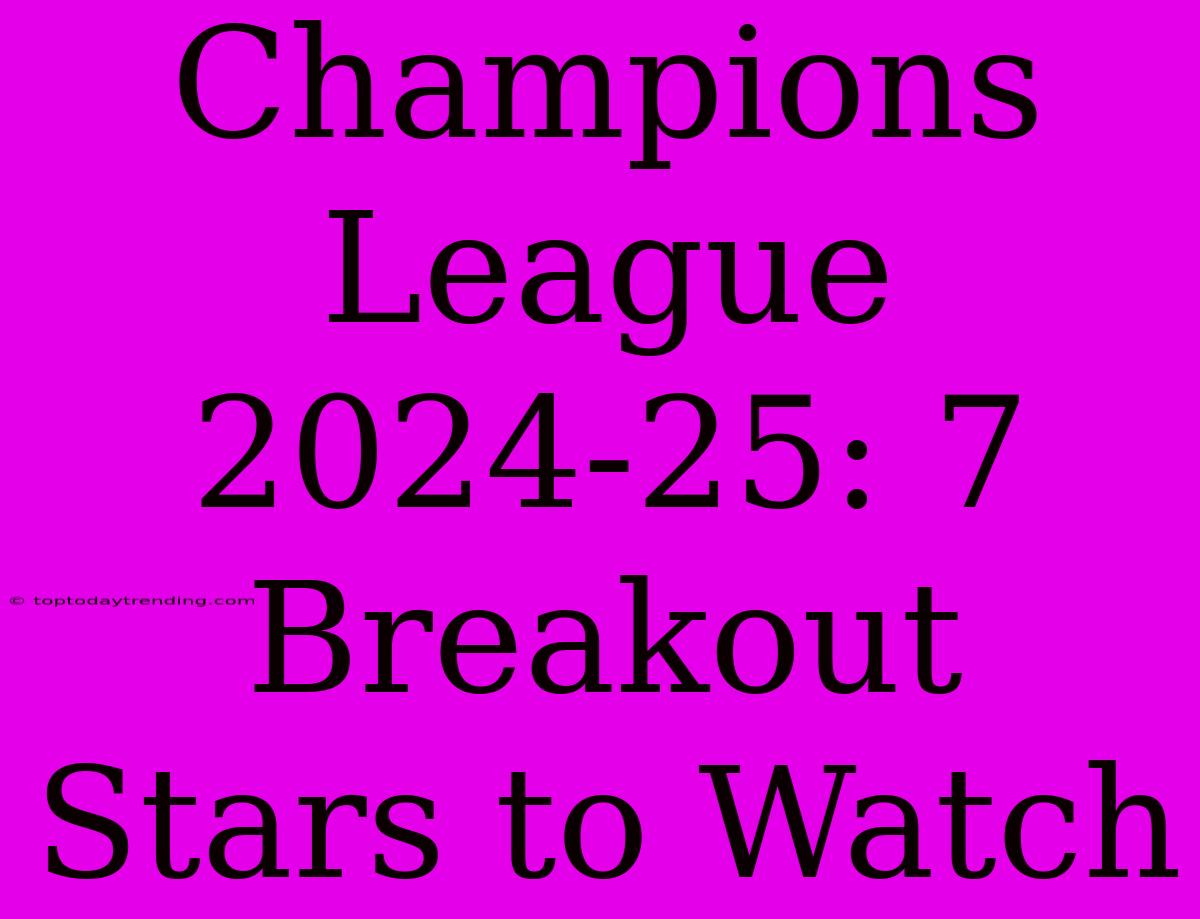 Champions League 2024-25: 7 Breakout Stars To Watch