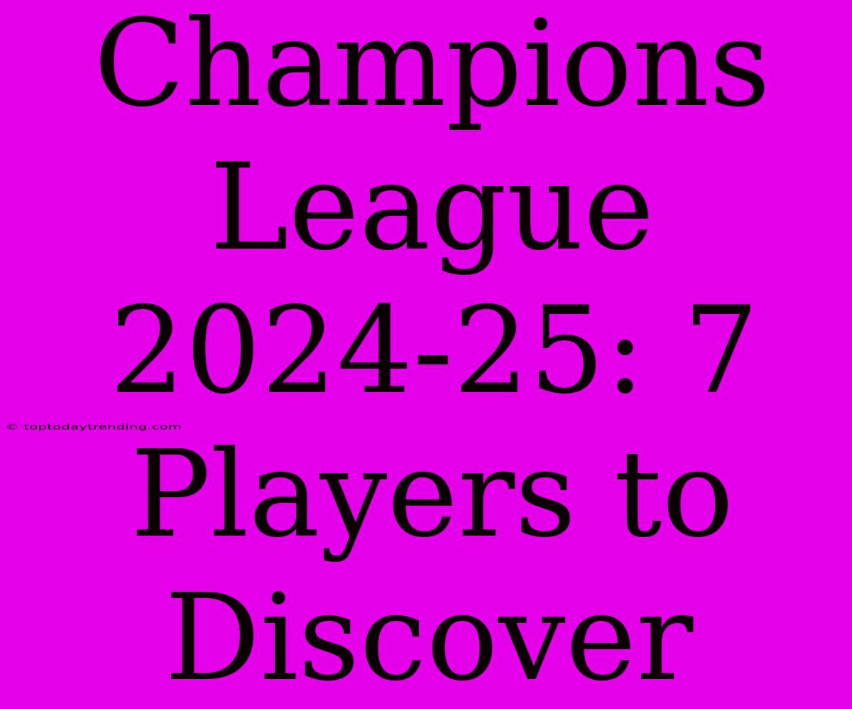 Champions League 2024-25: 7 Players To Discover