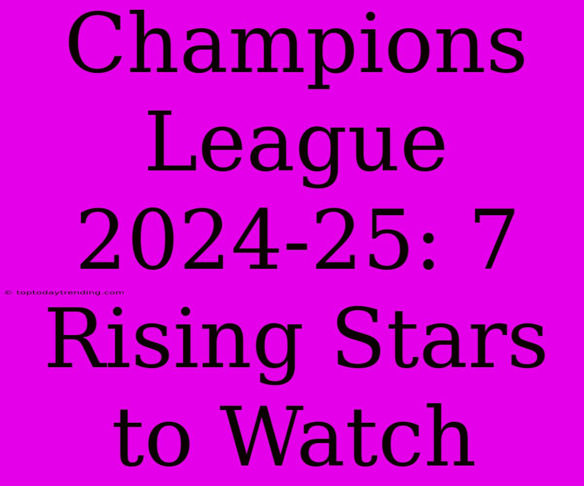 Champions League 2024-25: 7 Rising Stars To Watch