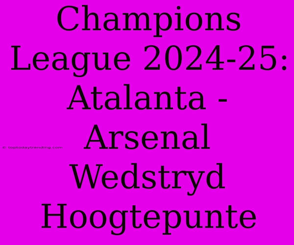 Champions League 2024-25: Atalanta - Arsenal Wedstryd Hoogtepunte