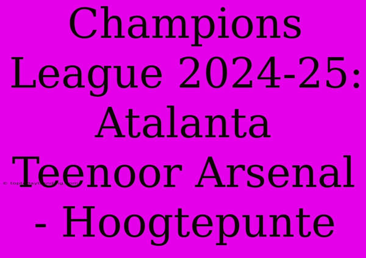 Champions League 2024-25: Atalanta Teenoor Arsenal - Hoogtepunte