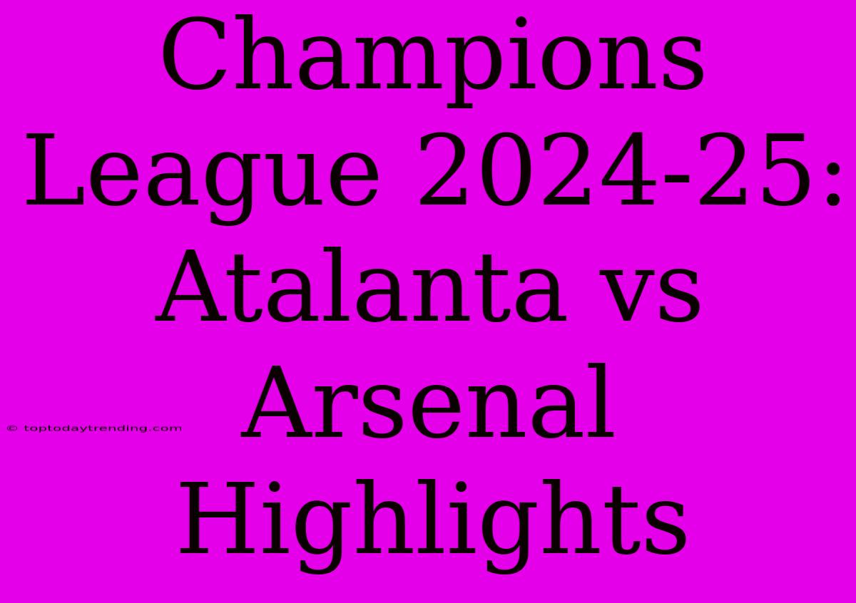 Champions League 2024-25: Atalanta Vs Arsenal Highlights