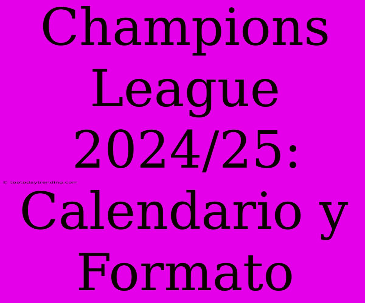 Champions League 2024/25: Calendario Y Formato