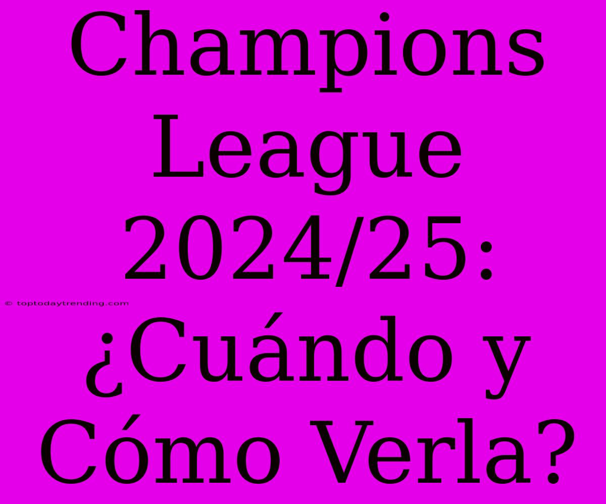 Champions League 2024/25: ¿Cuándo Y Cómo Verla?