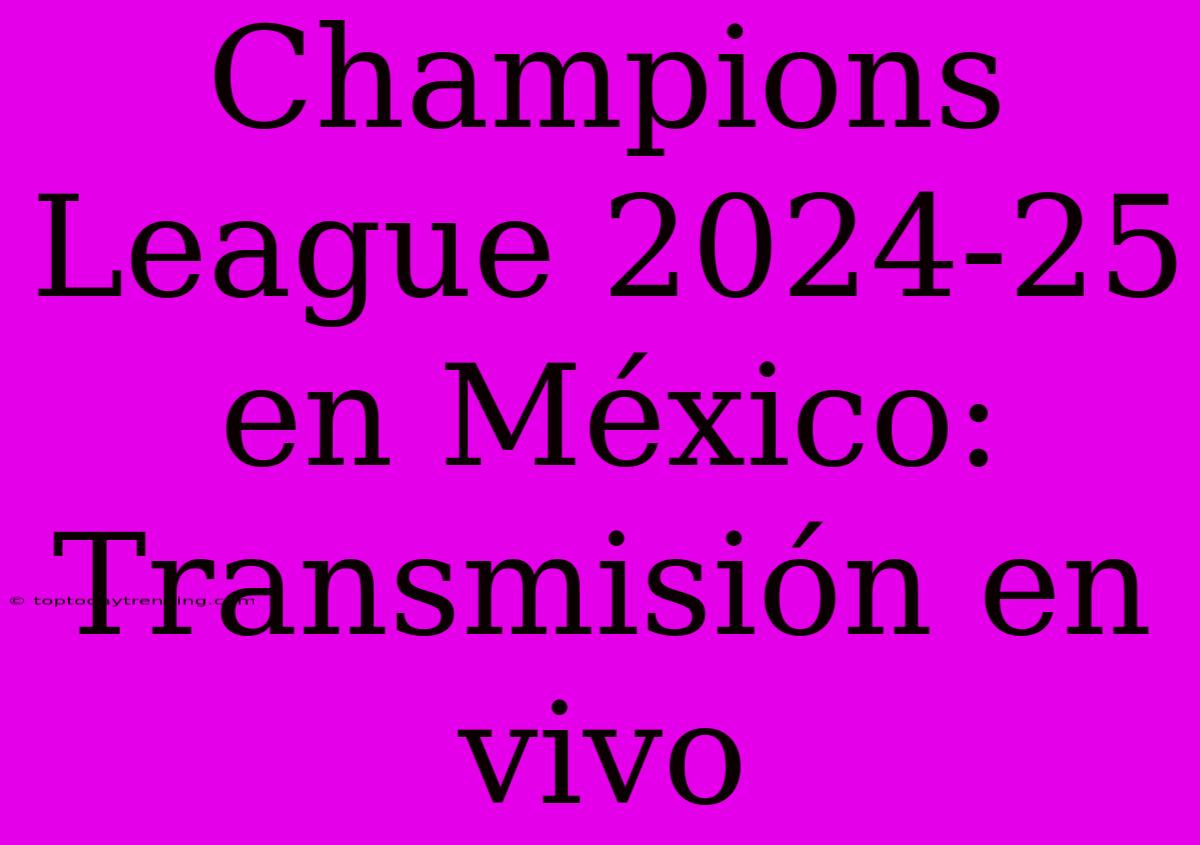 Champions League 2024-25 En México: Transmisión En Vivo