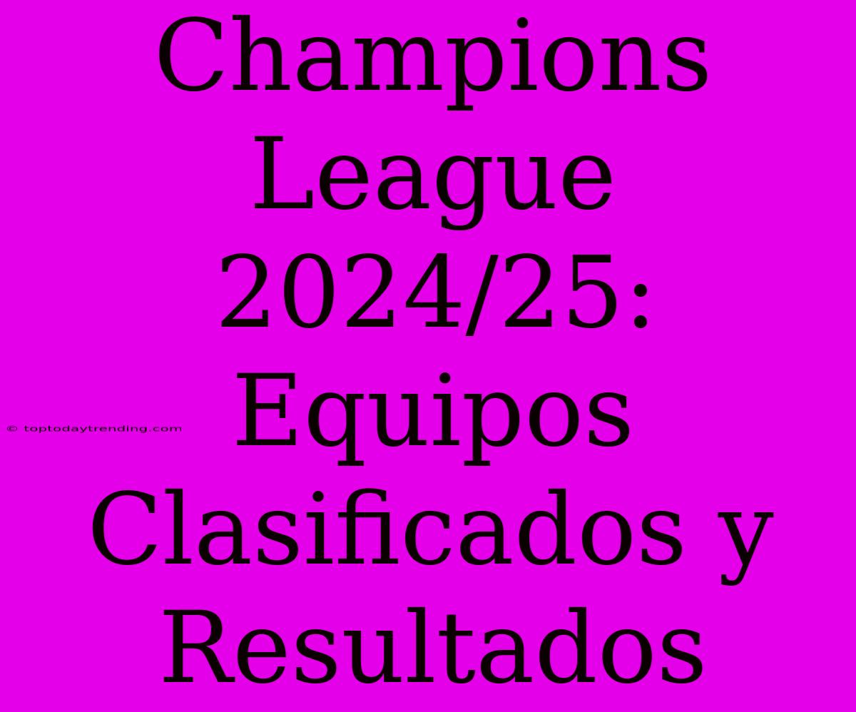 Champions League 2024/25: Equipos Clasificados Y Resultados