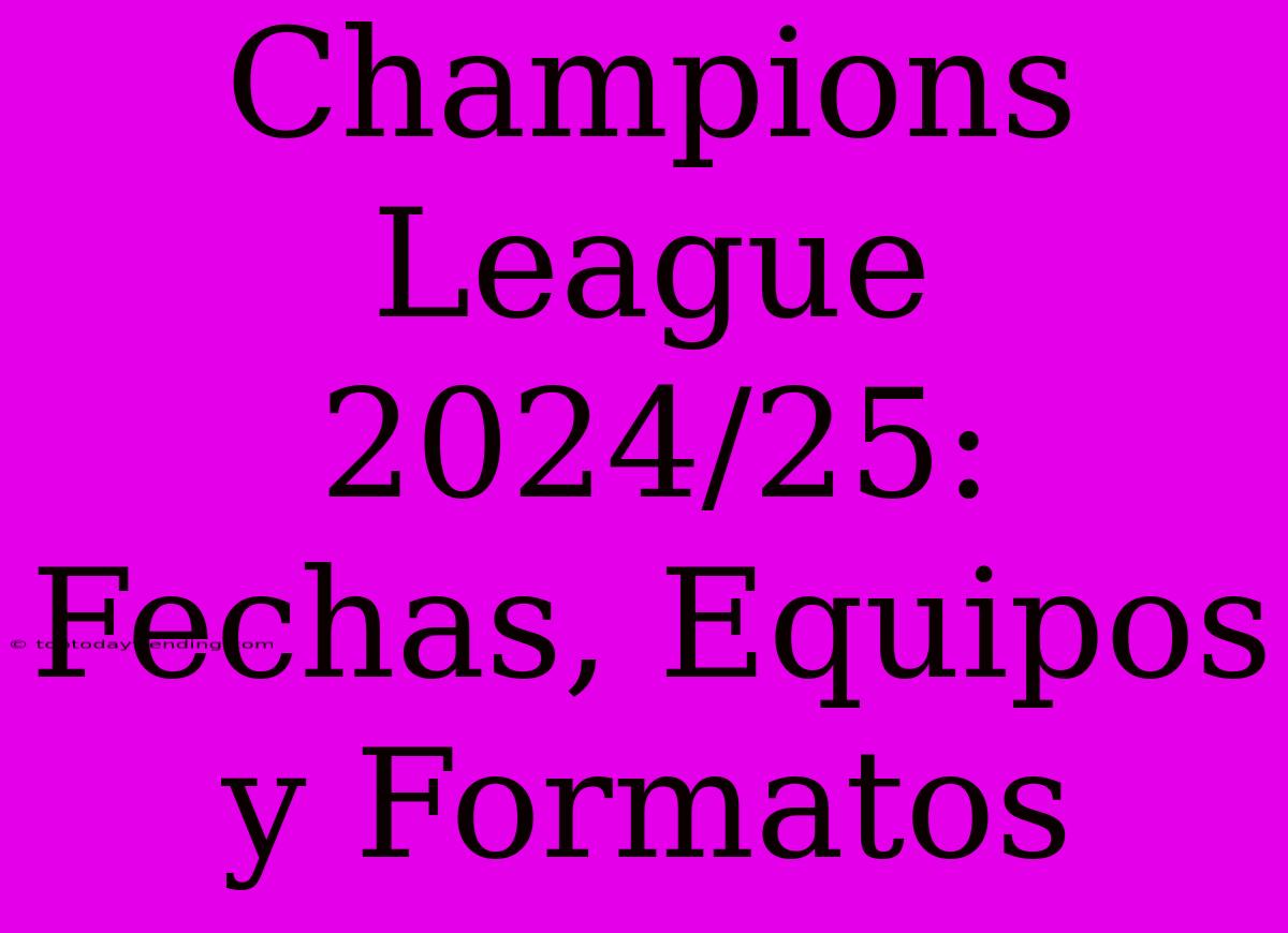 Champions League 2024/25: Fechas, Equipos Y Formatos