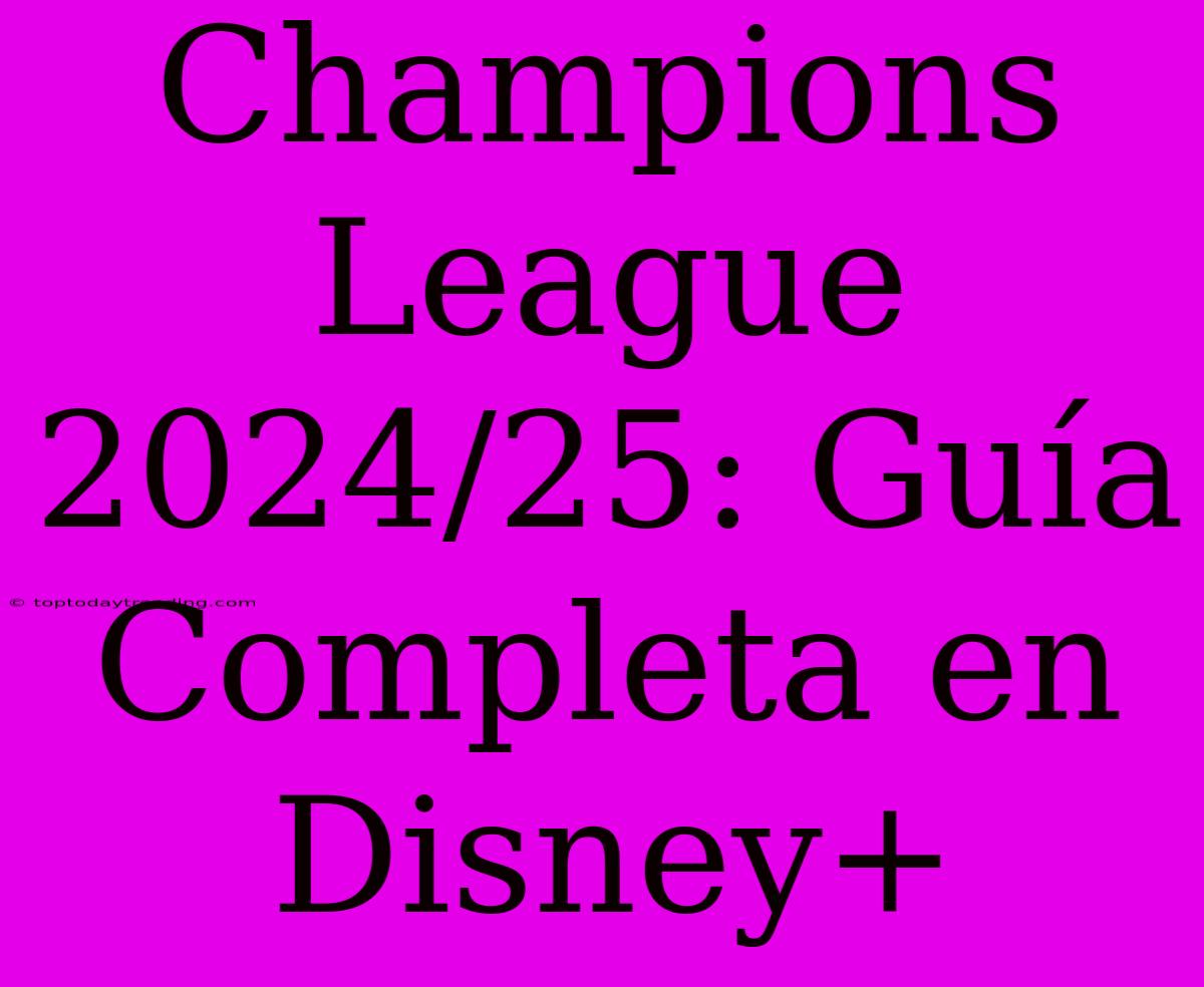 Champions League 2024/25: Guía Completa En Disney+