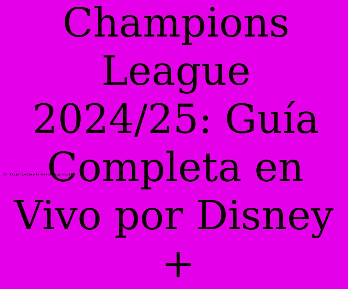 Champions League 2024/25: Guía Completa En Vivo Por Disney+