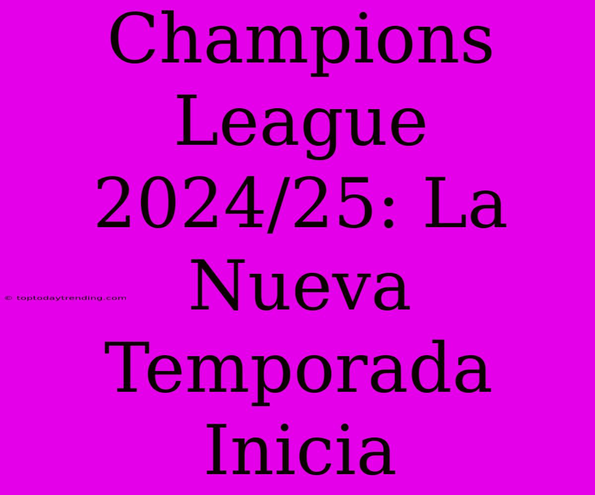 Champions League 2024/25: La Nueva Temporada Inicia