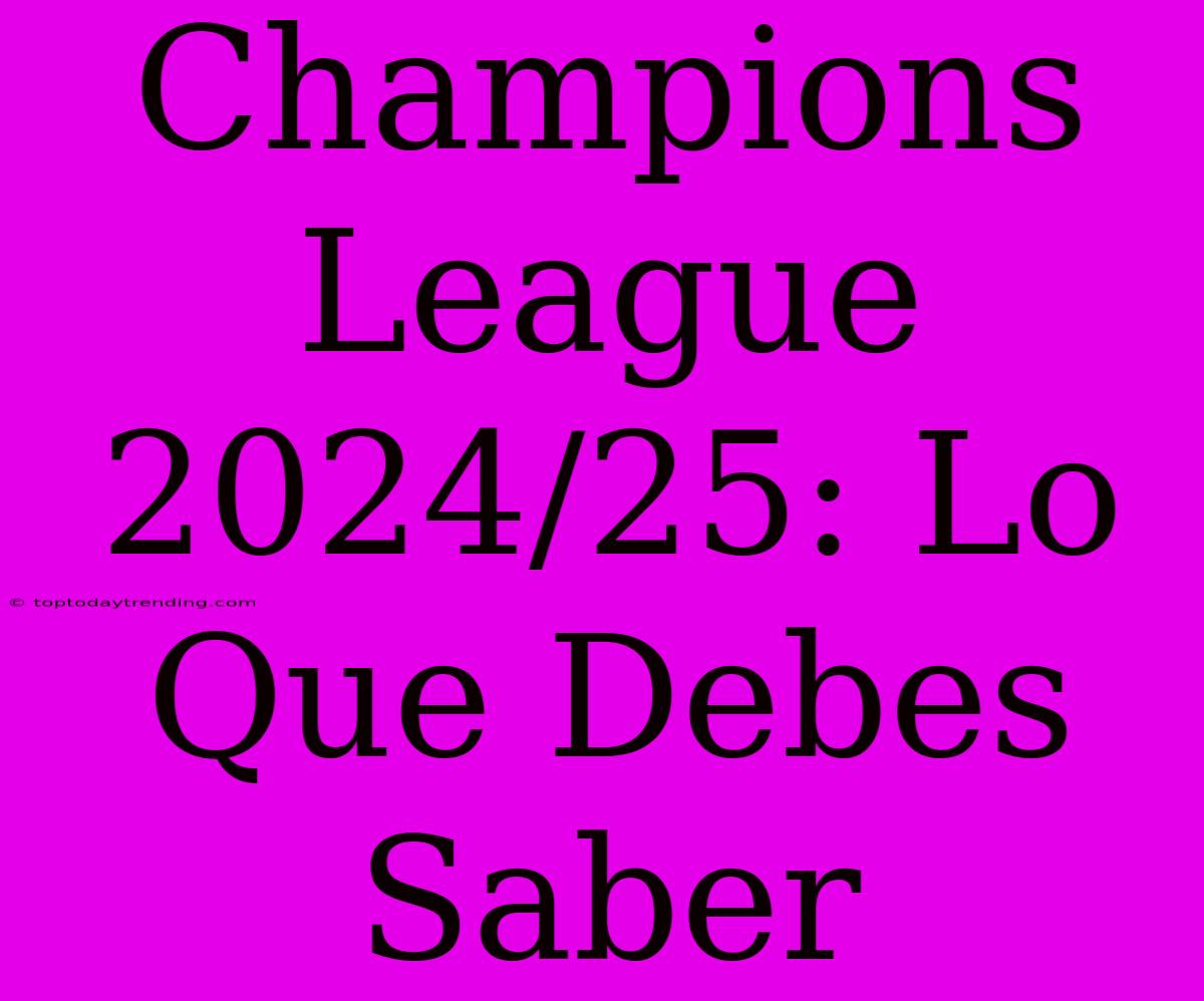 Champions League 2024/25: Lo Que Debes Saber