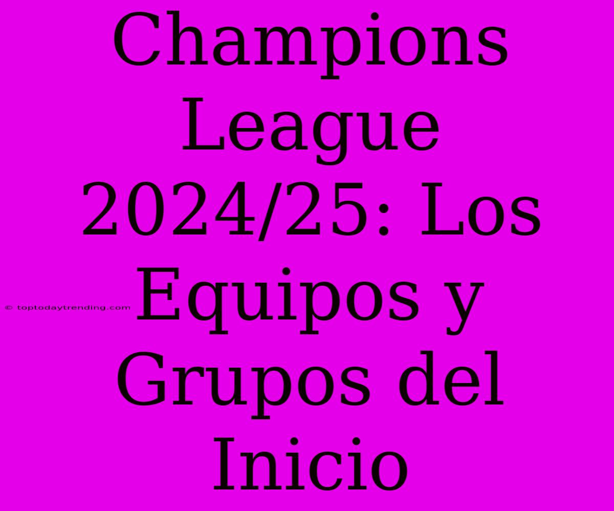 Champions League 2024/25: Los Equipos Y Grupos Del Inicio