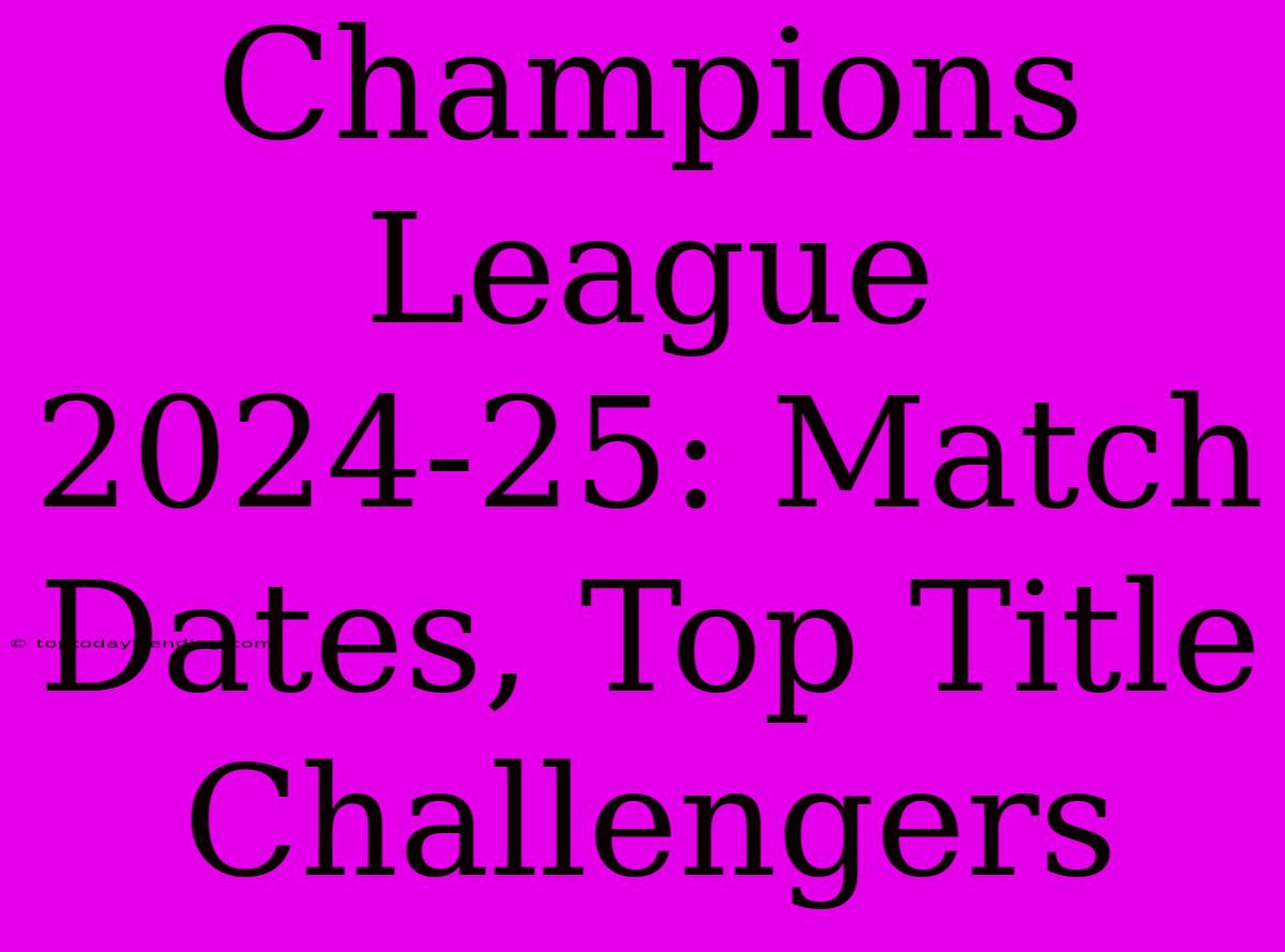 Champions League 2024-25: Match Dates, Top Title Challengers