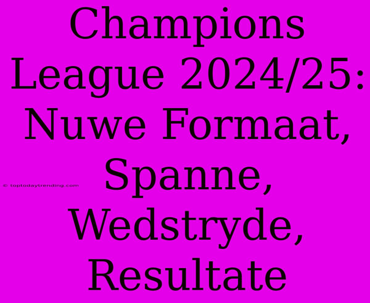 Champions League 2024/25: Nuwe Formaat, Spanne, Wedstryde, Resultate