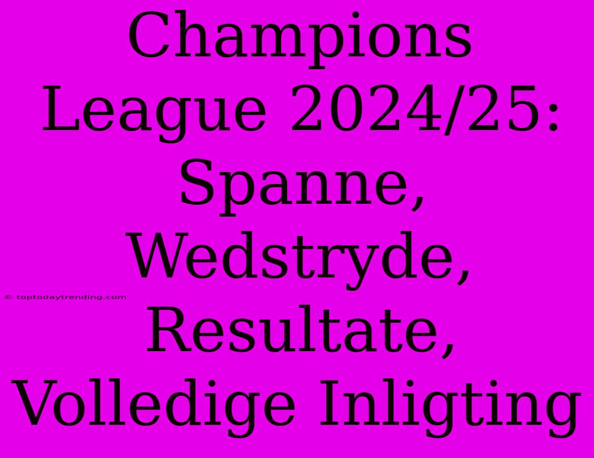 Champions League 2024/25: Spanne, Wedstryde, Resultate, Volledige Inligting