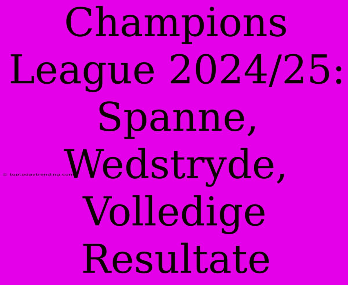 Champions League 2024/25: Spanne, Wedstryde, Volledige Resultate